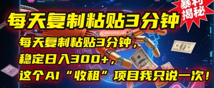 每天复制粘贴3分钟，稳定日入300+，这个AI“收租”项目我只说一次！-凤来社资源库
