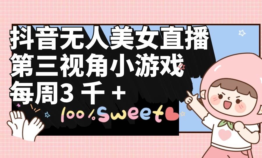 抖音无人美女直播，第三视角小游戏，每周收益3000+-凤来社资源库