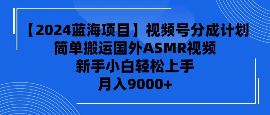【2024蓝海项目】视频号分成计划，无脑搬运国外ASMR视频，新手小白轻松…-凤来社资源库
