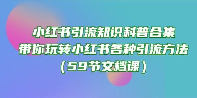 小红书引流知识科普合集，带你玩转小红书各种引流方法（59节文档课）-凤来社资源库