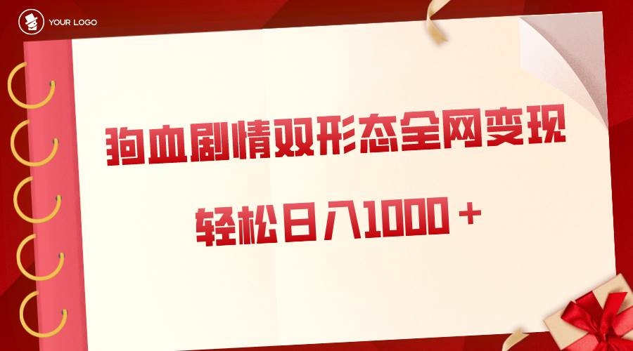 狗血剧情多渠道变现，双形态全网布局，轻松日入1000＋，保姆级项目拆解-凤来社资源库