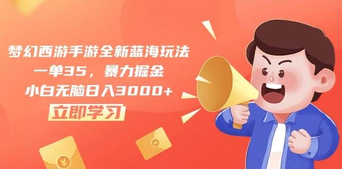 梦幻西游手游全新蓝海玩法，一单35，暴力掘金，小白无脑日入3000+-凤来社资源库