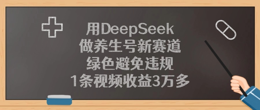 用DeepSeek做养生号新赛道，1条视频收益3万多，绿色避免违规-凤来社资源库