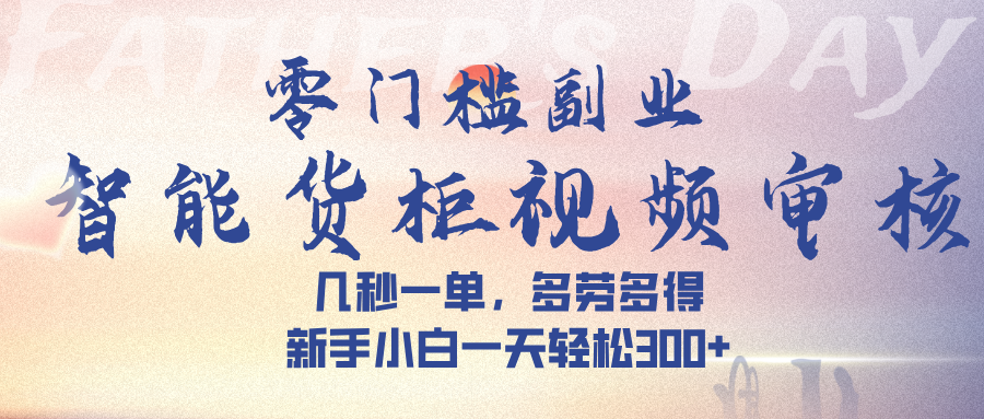 智能货柜视频审核，几秒一单，多劳多得，新手小白一天轻松 300➕-凤来社资源库
