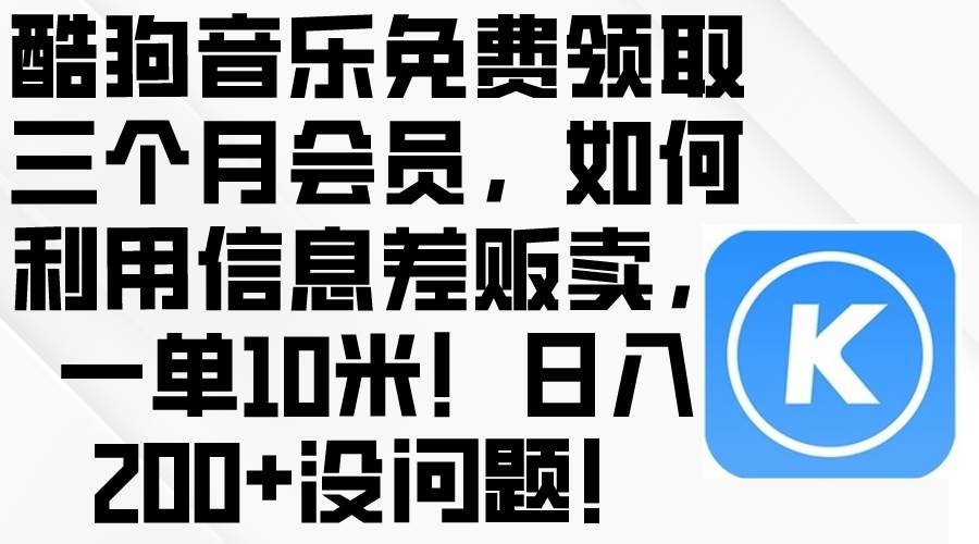 酷狗音乐免费领取三个月会员，利用信息差贩卖，一单10米！日入200+没问题-凤来社资源库