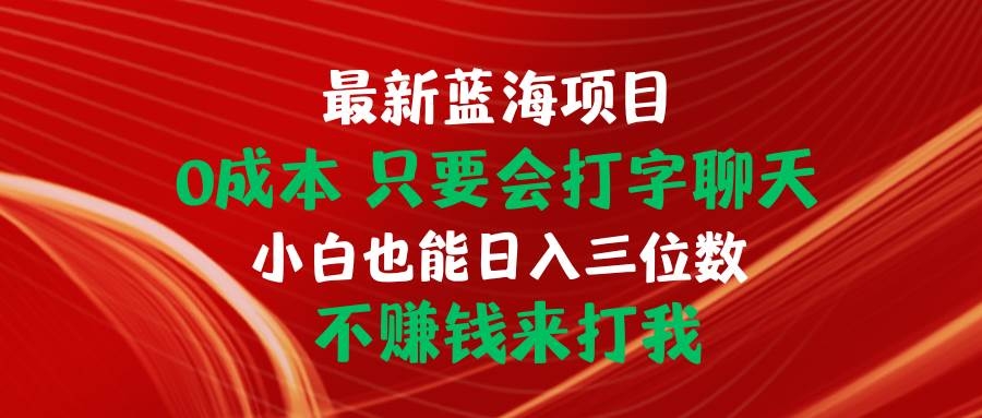 最新蓝海项目 0成本 只要会打字聊天 小白也能日入三位数 不赚钱来打我-凤来社资源库
