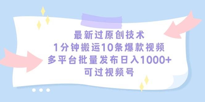 最新过原创技术，1分钟搬运10条爆款视频，多平台批量发布日入1000+，可…-凤来社资源库