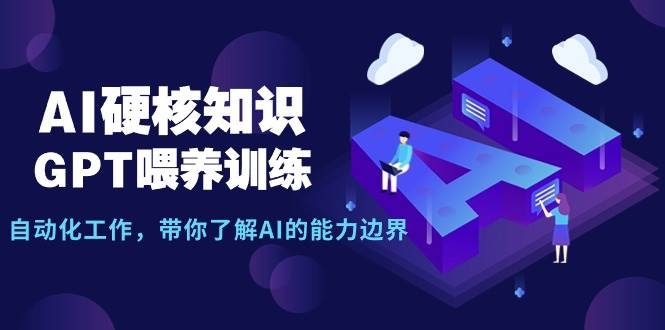 AI硬核知识-GPT喂养训练，自动化工作，带你了解AI的能力边界（10节课）-凤来社资源库