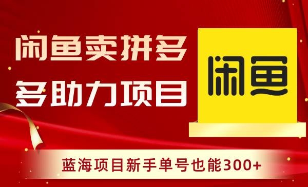 闲鱼卖拼多多助力项目，蓝海项目新手单号也能300+-凤来社资源库