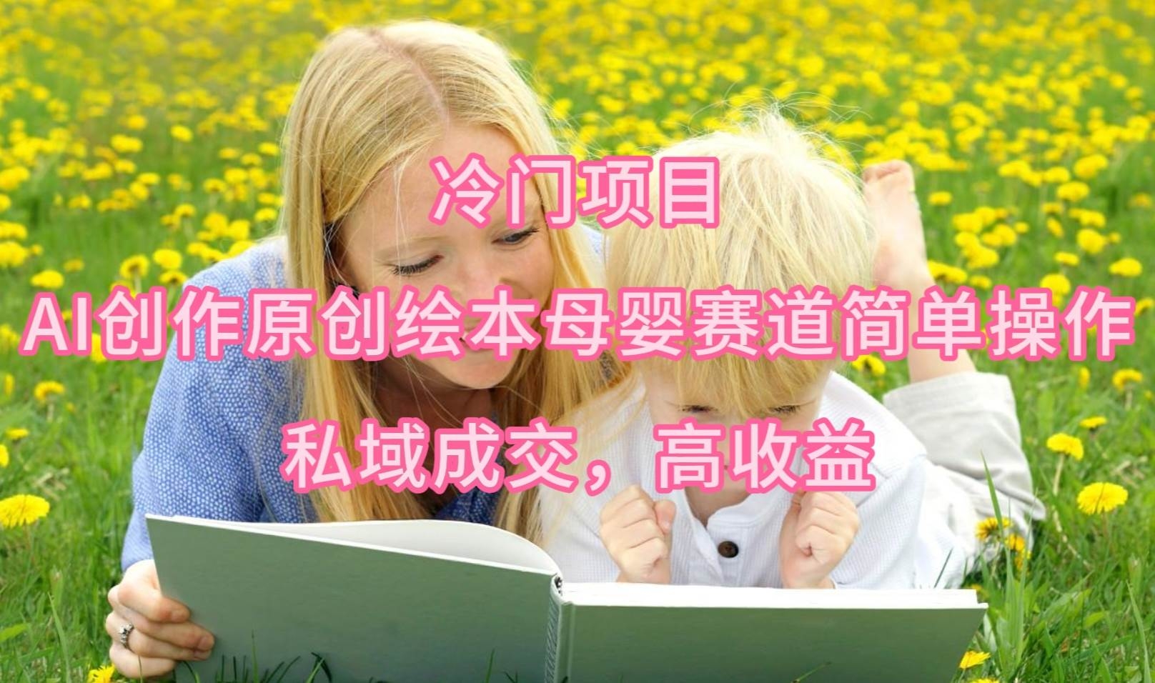 冷门项目，AI创作原创绘本母婴赛道简单操作，私域成交，高收益-凤来社资源库