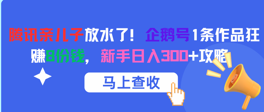 腾讯亲儿子放水了！企鹅号1条作品狂赚8份钱，新手日入300+攻略-凤来社资源库