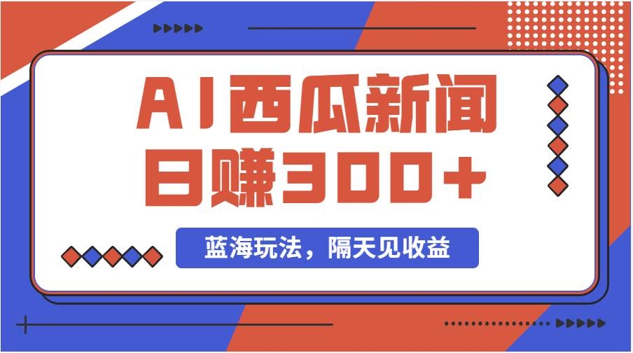 蓝海最新玩法西瓜视频原创搞笑新闻当天有收益单号日赚300+项目-凤来社资源库