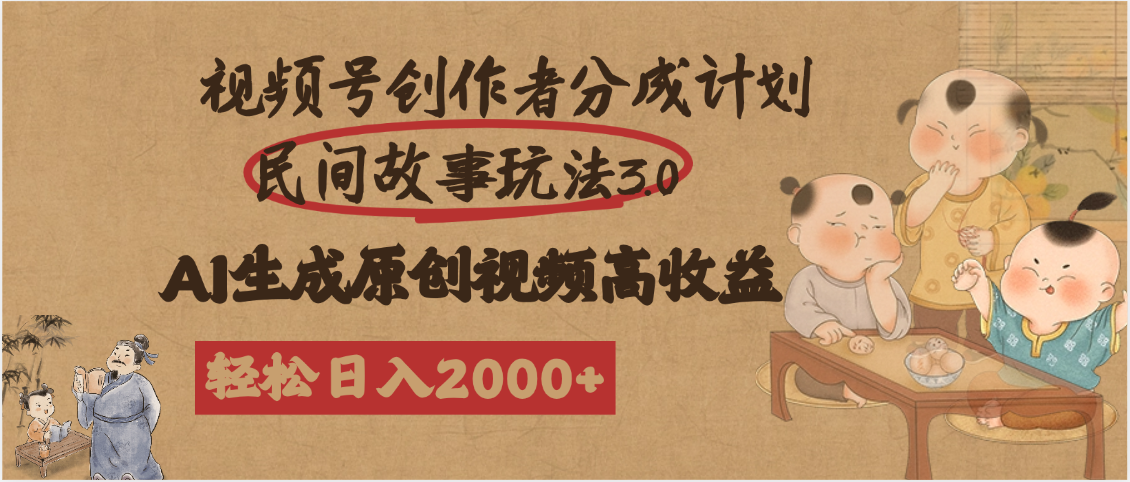 视频号创作者分成民间故事玩法3.0，100%原创视频高收益，轻松日入2000+-凤来社资源库