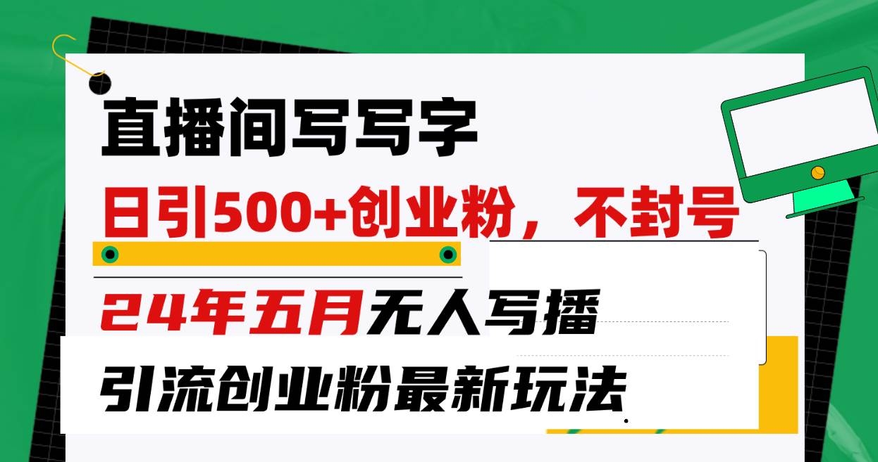 直播间写写字日引300+创业粉，24年五月无人写播引流不封号最新玩法-凤来社资源库