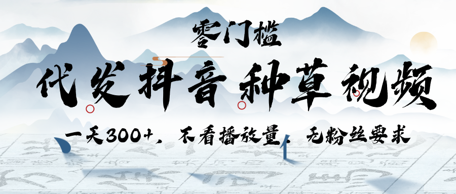 代发抖音种草视频，一天300+，不看播放量，无粉丝要求-凤来社资源库