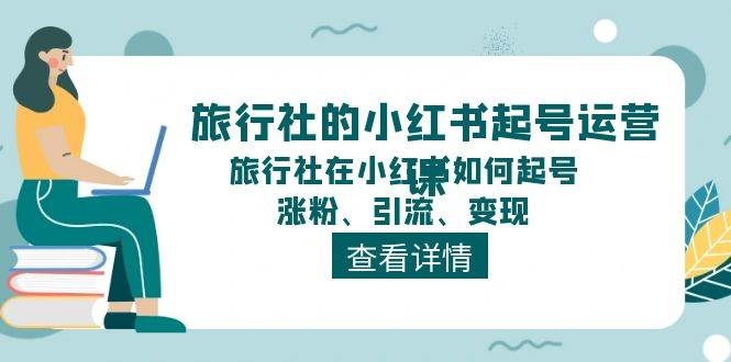 旅行社的小红书起号运营课，旅行社在小红书如何起号、涨粉、引流、变现-凤来社资源库