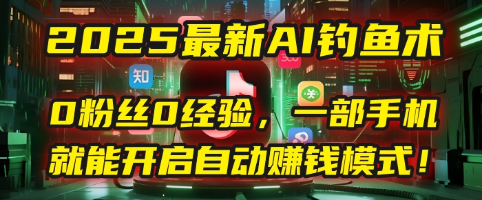 2025最新AI钓鱼术：0粉丝0经验，一部手机就能开启自动赚钱模式！-凤来社资源库