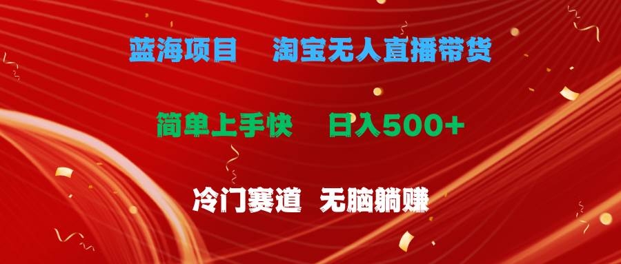 蓝海项目  淘宝无人直播冷门赛道  日赚500+无脑躺赚  小白有手就行-凤来社资源库