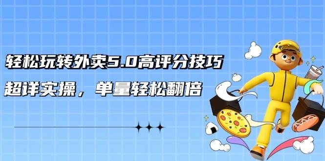轻松玩转外卖5.0高评分技巧，超详实操，单量轻松翻倍（21节视频课）-凤来社资源库