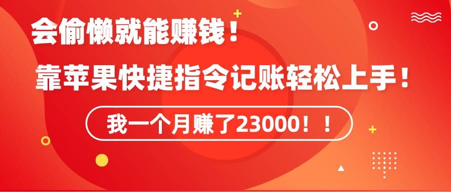 《会偷懒就能赚钱！靠苹果快捷指令自动记账轻松上手，一个月变现23000！》-凤来社资源库