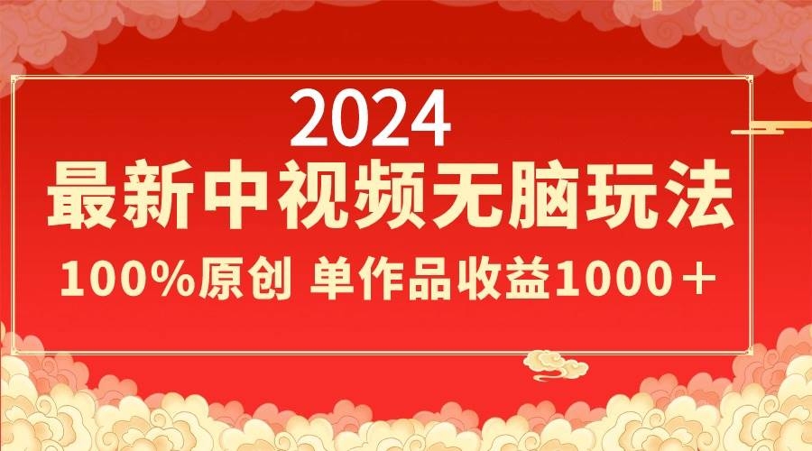2024最新中视频无脑玩法，作品制作简单，100%原创，单作品收益1000＋-凤来社资源库