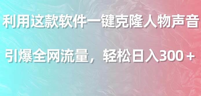 利用这款软件一键克隆人物声音，引爆全网流量，轻松日入300＋-凤来社资源库