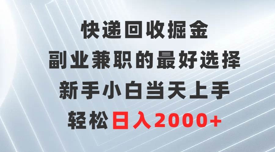 快递回收掘金，副业兼职的最好选择，新手小白当天上手，轻松日入2000+-凤来社资源库