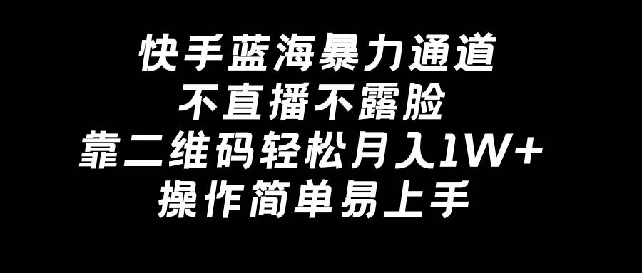 快手蓝海暴力通道，不直播不露脸，靠二维码轻松月入1W+，操作简单易上手-凤来社资源库