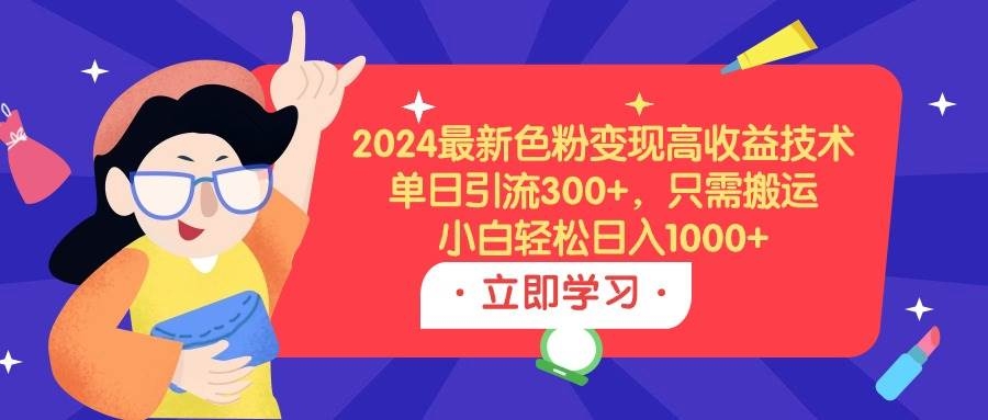 2024最新色粉变现高收益技术，单日引流300+，只需搬运，小白轻松日入1000+-凤来社资源库