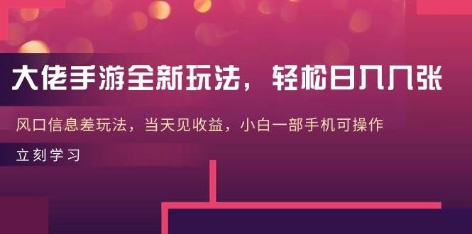 大佬手游全新玩法，轻松日入几张，风口信息差玩法，当天见收益，小白一…-凤来社资源库