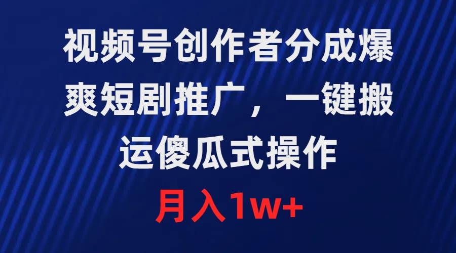 视频号创作者分成，爆爽短剧推广，一键搬运，傻瓜式操作，月入1w+-凤来社资源库