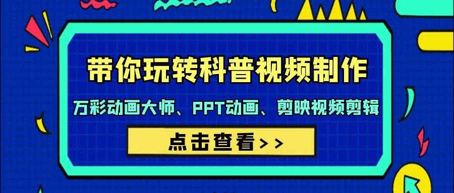 带你玩转科普视频 制作：万彩动画大师、PPT动画、剪映视频剪辑（44节课）-凤来社资源库