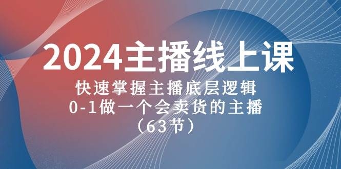 2024主播线上课，快速掌握主播底层逻辑，0-1做一个会卖货的主播（63节课）-凤来社资源库