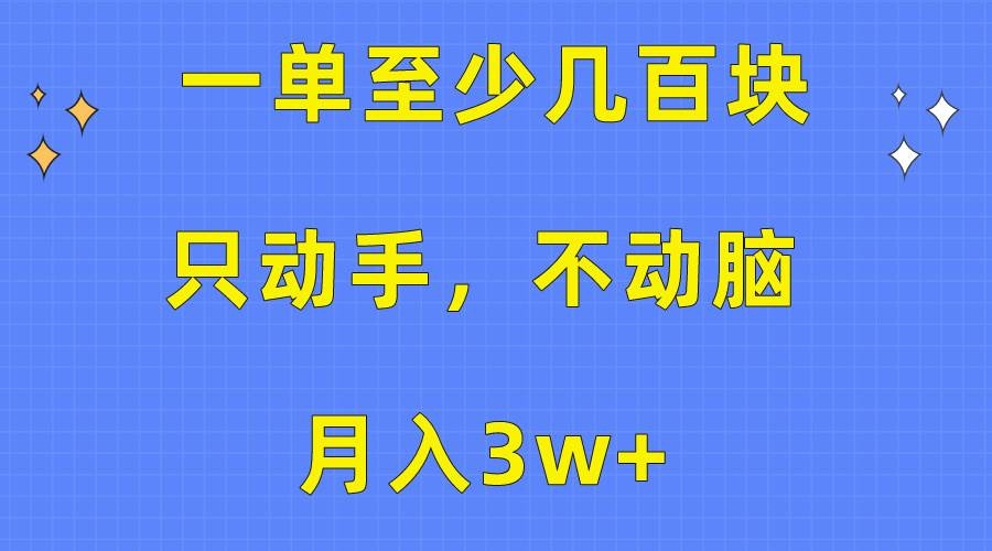 一单至少几百块，只动手不动脑，月入3w+。看完就能上手，保姆级教程-凤来社资源库