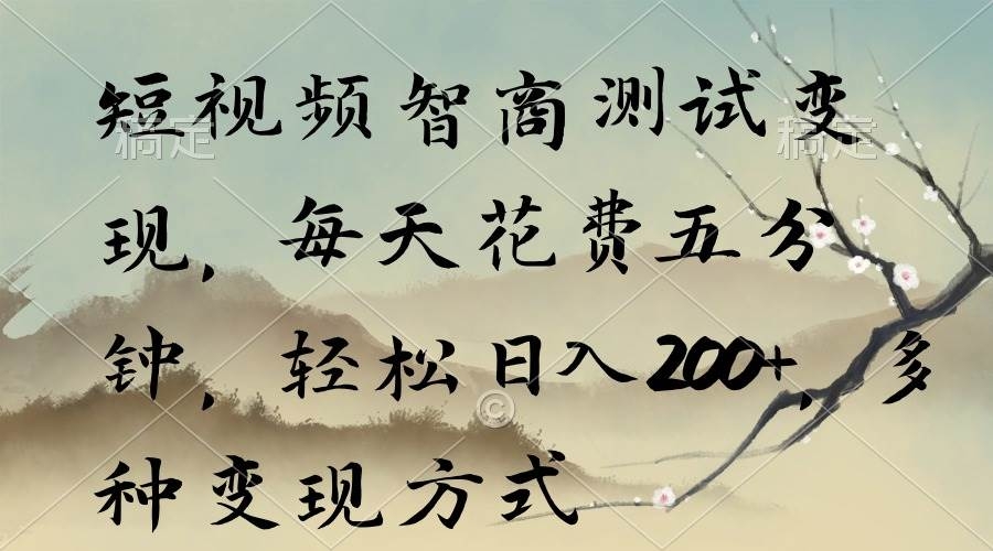 短视频智商测试变现，每天花费五分钟，轻松日入200+，多种变现方式-凤来社资源库