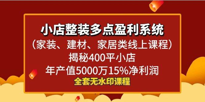 小店整装多点盈利系统（家装、建材、家居类线上课程），揭秘400平小店年产值5000万15%净利润-凤来社资源库