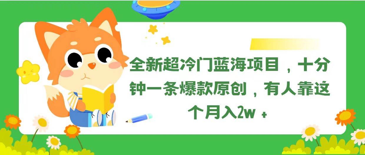 全新超冷门蓝海项目，十分钟一条爆款原创，有人靠这个月入2w＋-凤来社资源库