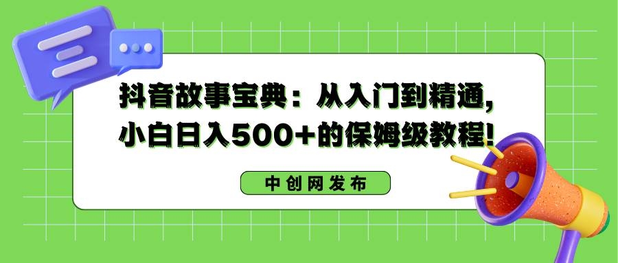 抖音故事宝典：从入门到精通，小白日入500+的保姆级教程！-凤来社资源库