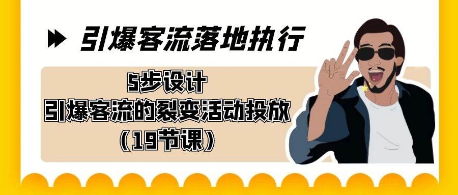 引爆-客流落地执行，5步设计引爆客流的裂变活动投放（19节课）-凤来社资源库