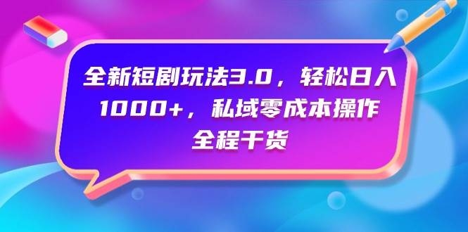 全新短剧玩法3.0，轻松日入1000+，私域零成本操作，全程干货-凤来社资源库