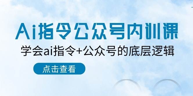 Ai指令-公众号内训课：学会ai指令+公众号的底层逻辑（7节课）-凤来社资源库