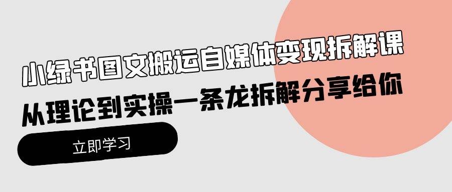 小绿书图文搬运自媒体变现拆解课，从理论到实操一条龙拆解分享给你-凤来社资源库