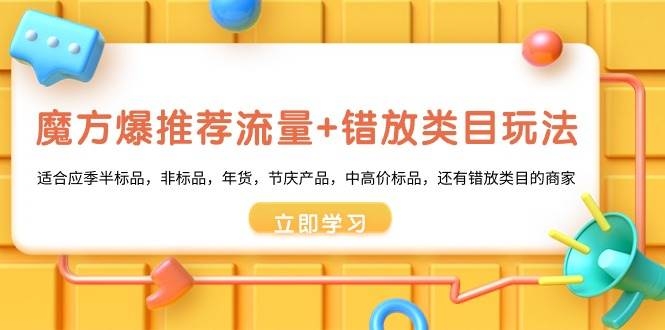 魔方·爆推荐流量+错放类目玩法：适合应季半标品，非标品，年货，节庆产品，中高价标品-凤来社资源库