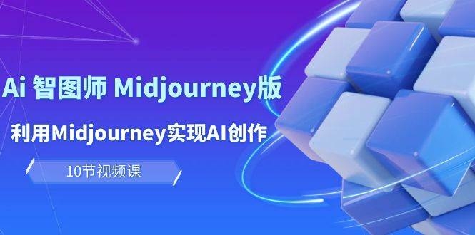 玩赚Ai 智图师 Midjourney版：利用Midjourney实现AI创作及变现（10节课）-凤来社资源库
