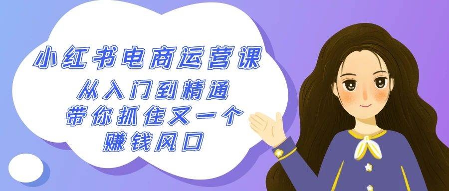 2024小红书-电商运营课，从入门到精通，带你抓住又一个赚钱风口（50节课）-凤来社资源库