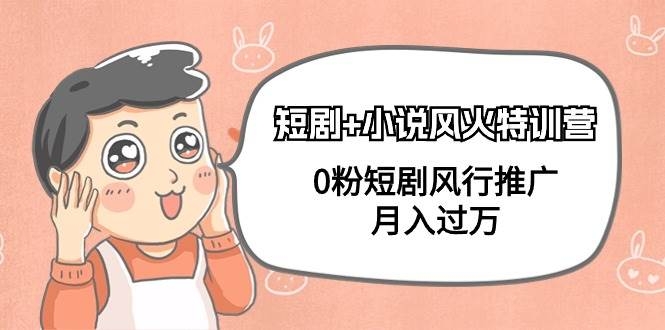 短剧+小说风火特训营，0粉短剧风行推广，月入过万（102节课）-凤来社资源库