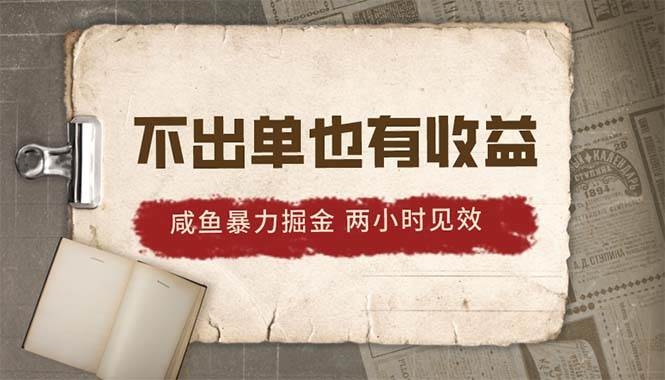 2024咸鱼暴力掘金，不出单也有收益，两小时见效，当天突破500+-凤来社资源库
