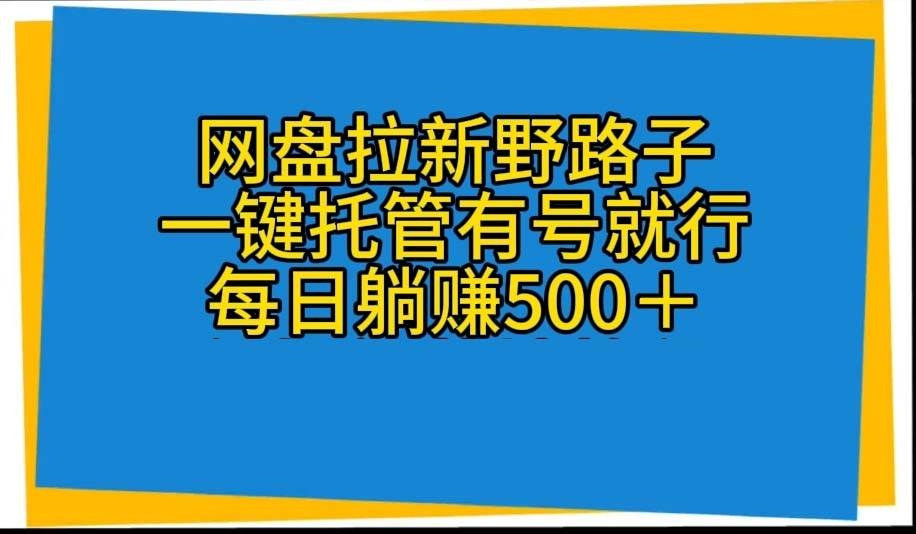 网盘拉新野路子，一键托管有号就行，全自动代发视频，每日躺赚500＋-凤来社资源库