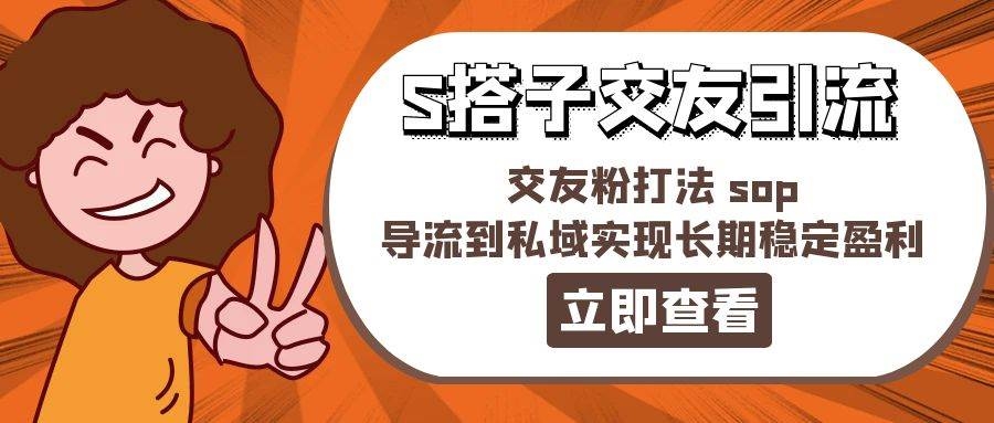 某收费888-S搭子交友引流，交友粉打法 sop，导流到私域实现长期稳定盈利-凤来社资源库