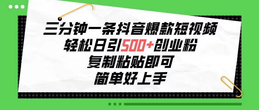 三分钟一条抖音爆款短视频，轻松日引500+创业粉，复制粘贴即可，简单好…-凤来社资源库